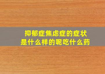 抑郁症焦虑症的症状是什么样的呢吃什么药