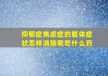 抑郁症焦虑症的躯体症状怎样消除呢吃什么药