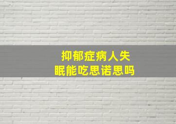 抑郁症病人失眠能吃思诺思吗