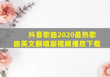 抖音歌曲2020最热歌曲英文翻唱版视频播放下载