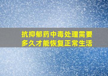 抗抑郁药中毒处理需要多久才能恢复正常生活