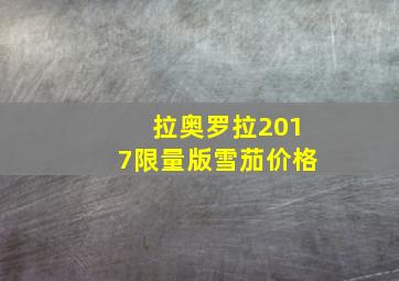 拉奥罗拉2017限量版雪茄价格