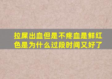 拉屎出血但是不疼血是鲜红色是为什么过段时间又好了