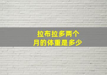 拉布拉多两个月的体重是多少