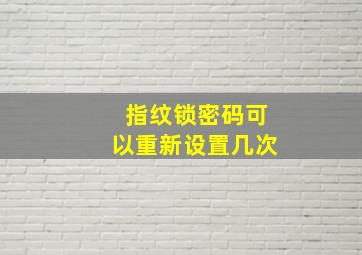 指纹锁密码可以重新设置几次