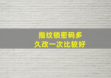 指纹锁密码多久改一次比较好