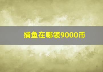 捕鱼在哪领9000币