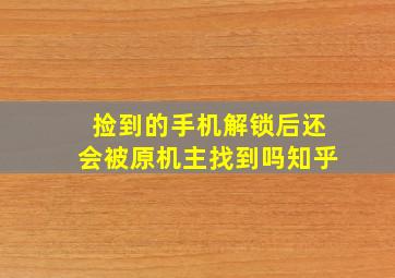 捡到的手机解锁后还会被原机主找到吗知乎