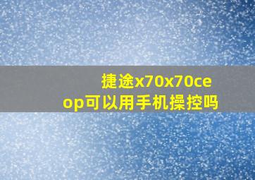 捷途x70x70ceop可以用手机操控吗