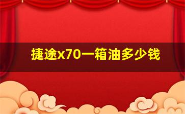 捷途x70一箱油多少钱