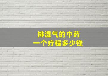 排湿气的中药一个疗程多少钱