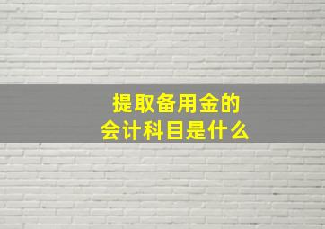 提取备用金的会计科目是什么