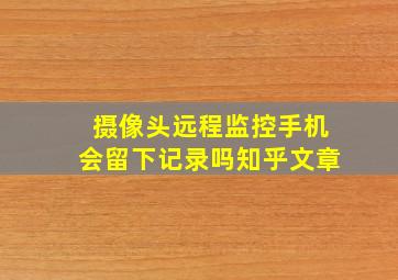 摄像头远程监控手机会留下记录吗知乎文章