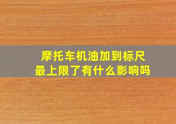 摩托车机油加到标尺最上限了有什么影响吗