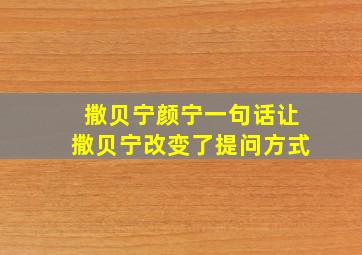 撒贝宁颜宁一句话让撒贝宁改变了提问方式