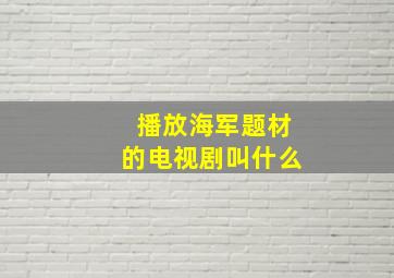 播放海军题材的电视剧叫什么