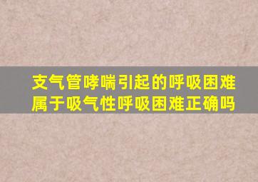 支气管哮喘引起的呼吸困难属于吸气性呼吸困难正确吗