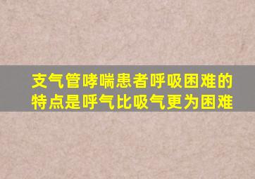 支气管哮喘患者呼吸困难的特点是呼气比吸气更为困难