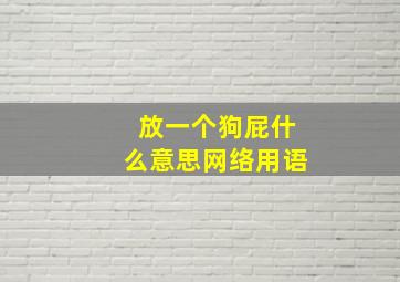 放一个狗屁什么意思网络用语