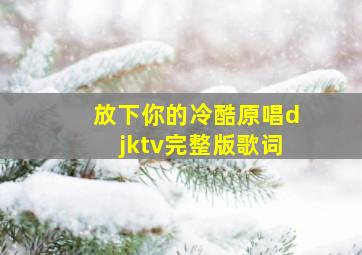 放下你的冷酷原唱djktv完整版歌词