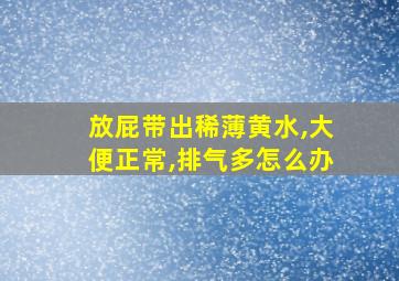 放屁带出稀薄黄水,大便正常,排气多怎么办