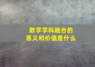 数学学科融合的意义和价值是什么