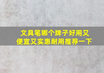 文具笔哪个牌子好用又便宜又实惠耐用推荐一下