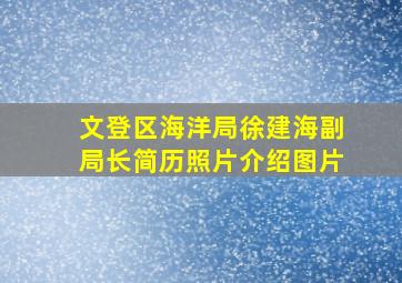 文登区海洋局徐建海副局长简历照片介绍图片