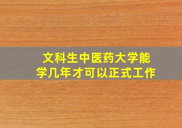 文科生中医药大学能学几年才可以正式工作