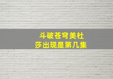 斗破苍穹美杜莎出现是第几集