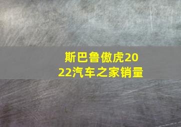 斯巴鲁傲虎2022汽车之家销量