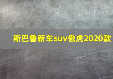 斯巴鲁新车suv傲虎2020款