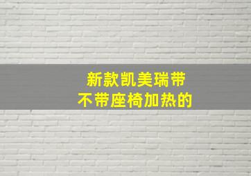 新款凯美瑞带不带座椅加热的