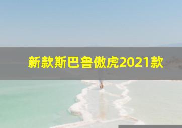 新款斯巴鲁傲虎2021款