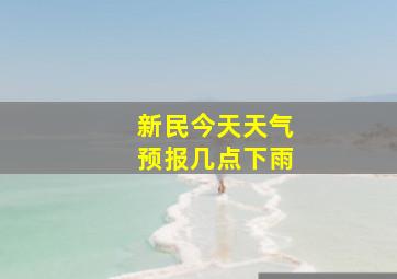 新民今天天气预报几点下雨