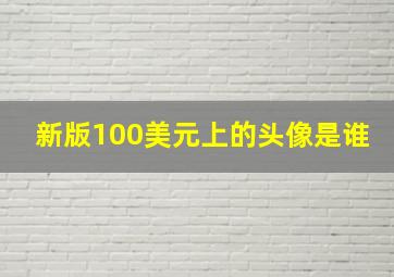 新版100美元上的头像是谁