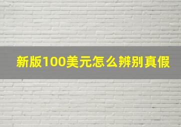 新版100美元怎么辨别真假