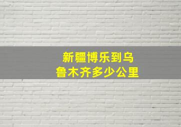 新疆博乐到乌鲁木齐多少公里