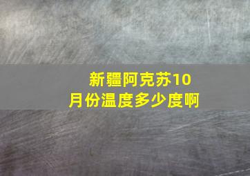 新疆阿克苏10月份温度多少度啊