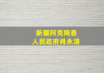 新疆阿克陶县人民政府肖永清