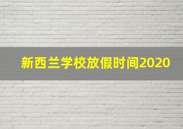 新西兰学校放假时间2020