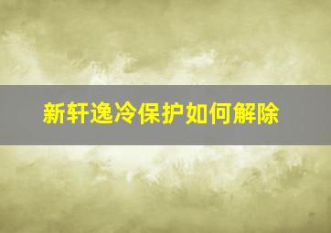 新轩逸冷保护如何解除