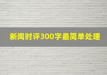 新闻时评300字最简单处理