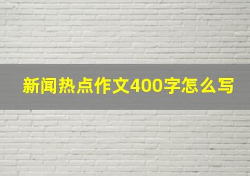 新闻热点作文400字怎么写