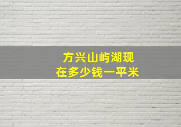 方兴山屿湖现在多少钱一平米