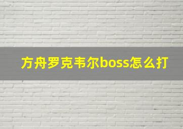 方舟罗克韦尔boss怎么打