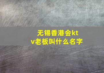 无锡香港会ktv老板叫什么名字