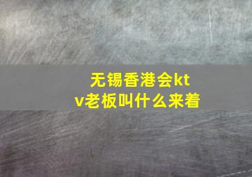 无锡香港会ktv老板叫什么来着