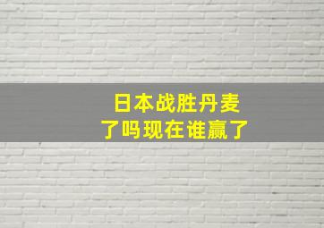 日本战胜丹麦了吗现在谁赢了