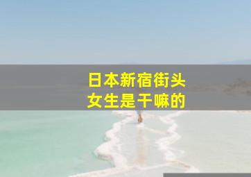 日本新宿街头女生是干嘛的